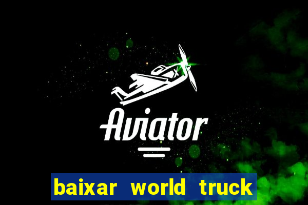 baixar world truck driving simulator dinheiro infinito atualizado 2024